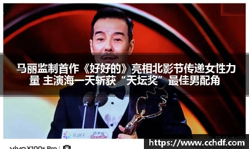 k8.com 马丽监制首作《好好的》亮相北影节传递女性力量 主演海一天斩获“天坛奖”最佳男配角